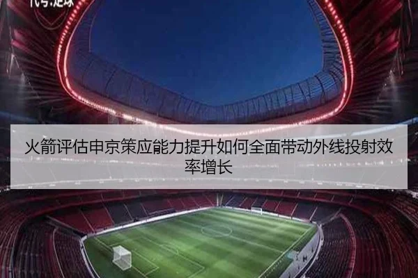 火箭评估申京策应能力提升如何全面带动外线投射效率增长