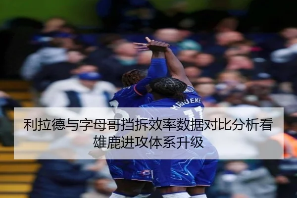 利拉德与字母哥挡拆效率数据对比分析看雄鹿进攻体系升级