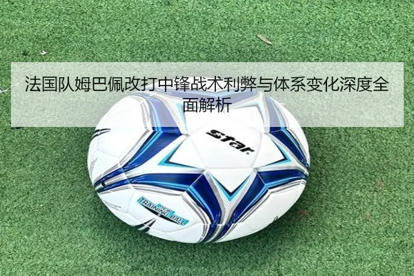 法国队姆巴佩改打中锋战术利弊与体系变化深度全面解析